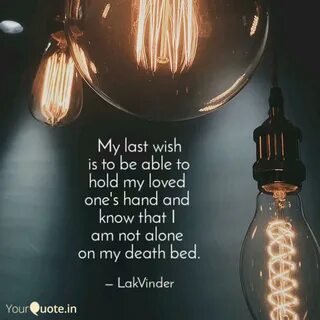 My last wish is to be able to hold my loved one's hand and know that I...