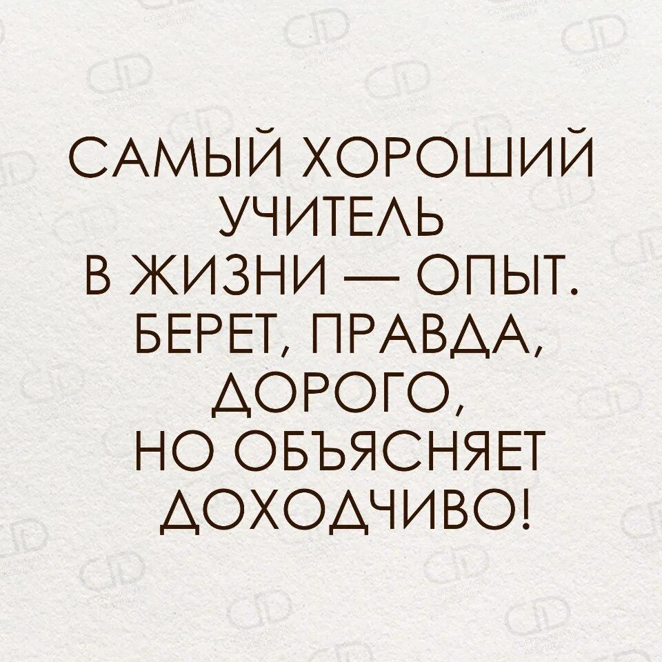 Любой опыт хорош. Самый хороший учитель в жизни опыт берет правда. Самый хороший учитель в жизни. Самый лучший учитель в жизни опыт. Самый хороший учитель в жизни опыт берет правда дорого но объясняет.