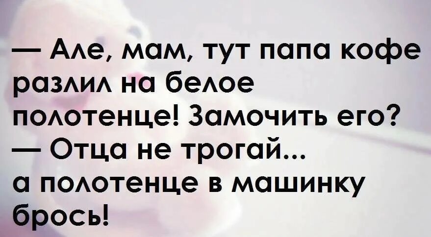 Але мам текст. Мам тут папа кофе разлил на белое. Мам тут папа кофе разлил на полотенце. Папа тут. Папа кофе.