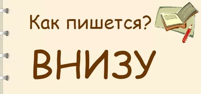 Как писать снизу. Внизу как пишется. Как правильно писать внизу. Внизу как пишется слитно или. Внизу или снизу как правильно пишется.