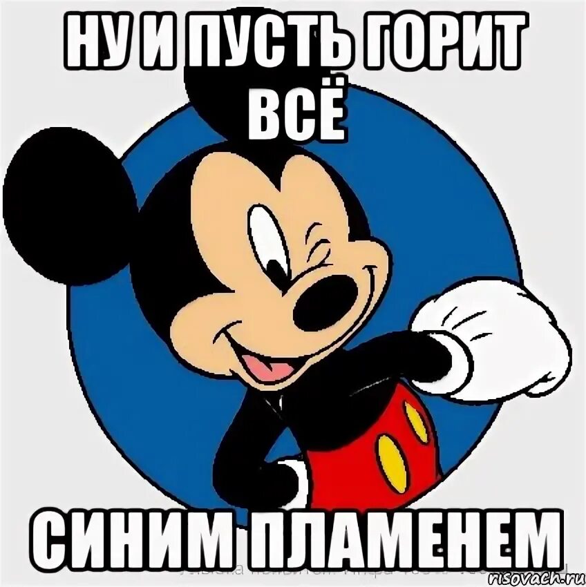 Пусть будет тут. Гори все синим пламенем. Да гори оно все синим пламенем. Ну и пусть. Пусть горят Мем.