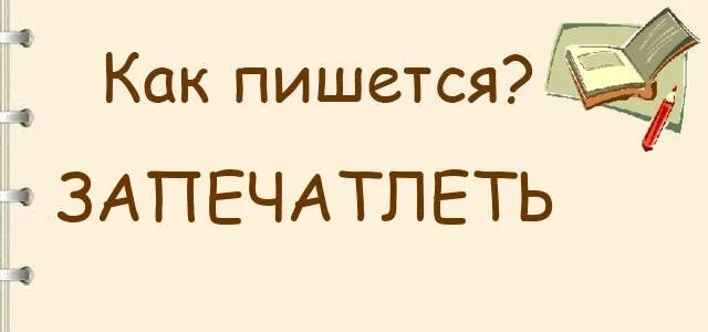 Слово запечатлеть. Запечатлила или запечатлела как пишется. запечатлевать как пишется. как пишется слово запечатлеть или запечатлить. запечатлили или запечатлели как пишется.
