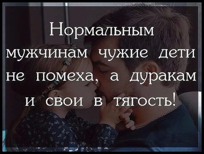 Муж стал роднее. Мужчина и чужие дети. Чужие дети цитаты. А дуракам и свои в тягость. Нормальным мужчинам чужие дети не.