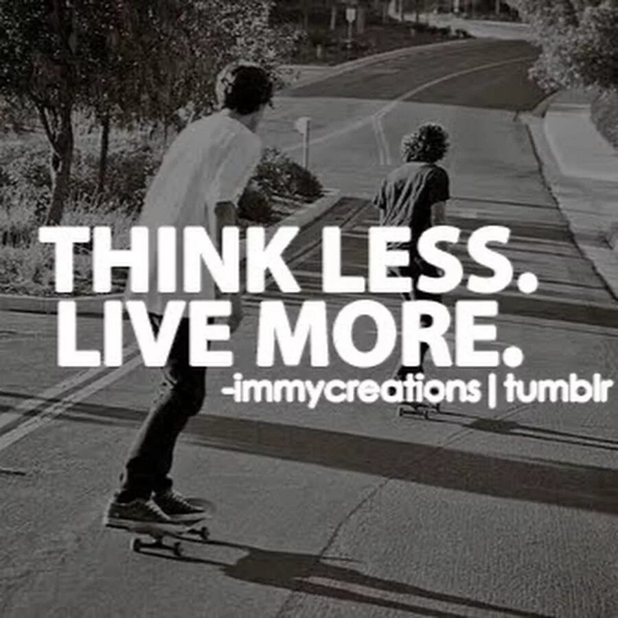 Live in less. Worry less Skate more. Think a little less Live a little more. Think a little less Live a little more перевод. Life is short Skate more.