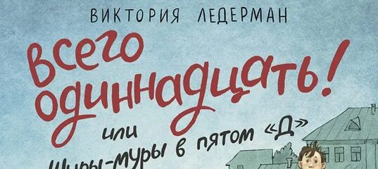 Ледерман всего одиннадцать или Шуры-Муры в пятом д. Виктории Лидерман "всего одиннадцать! Или Шуры-Муры в пятом «д»..