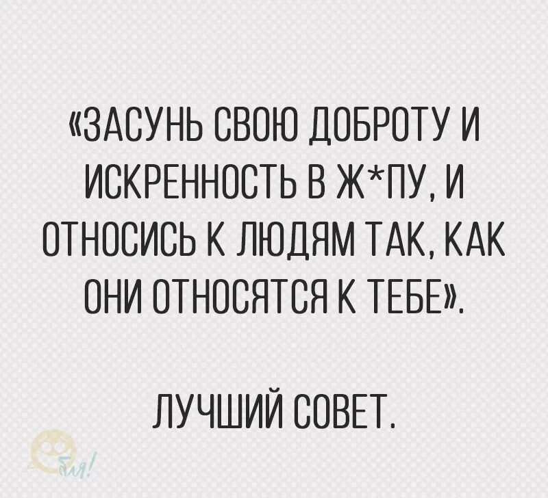 Как понять как к тебе относится человек. Засуньте свою доброту и искренность. Засулнь своб доьроту и сискренность. Засунь свою доброту. Относиться к людям так как они относятся к тебе.