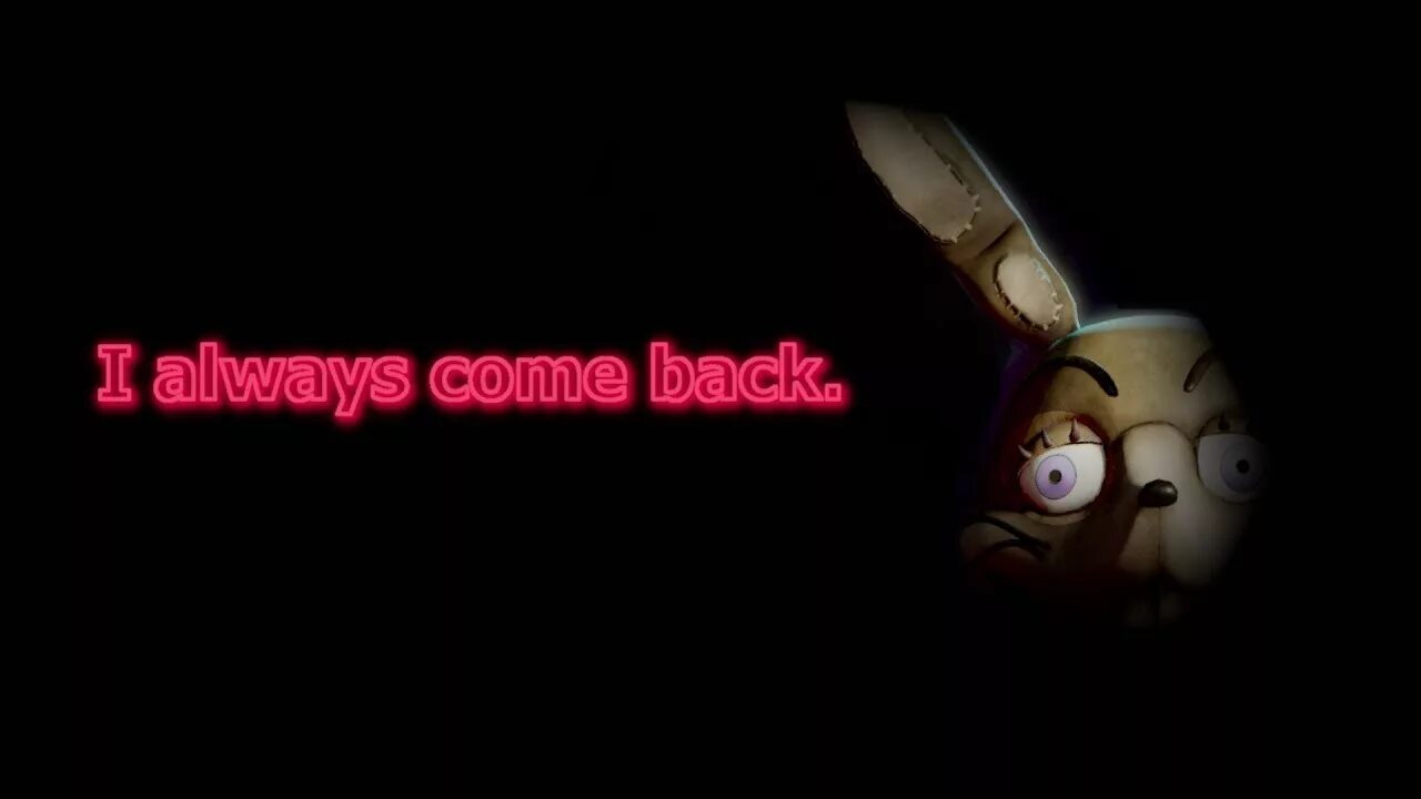 He will come back. I always come back FNAF. I'M always come back ФНАФ. I always come back.