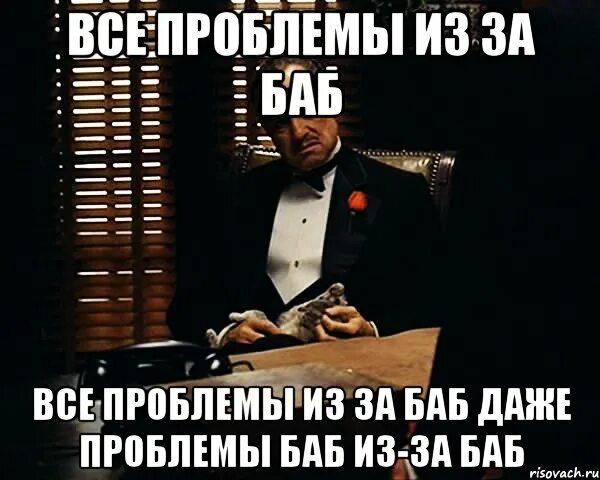 Баба без проблем. Все проблемы из за баб даже проблемы баб. за баб мем. проблемы из за женщин. все проблемы.