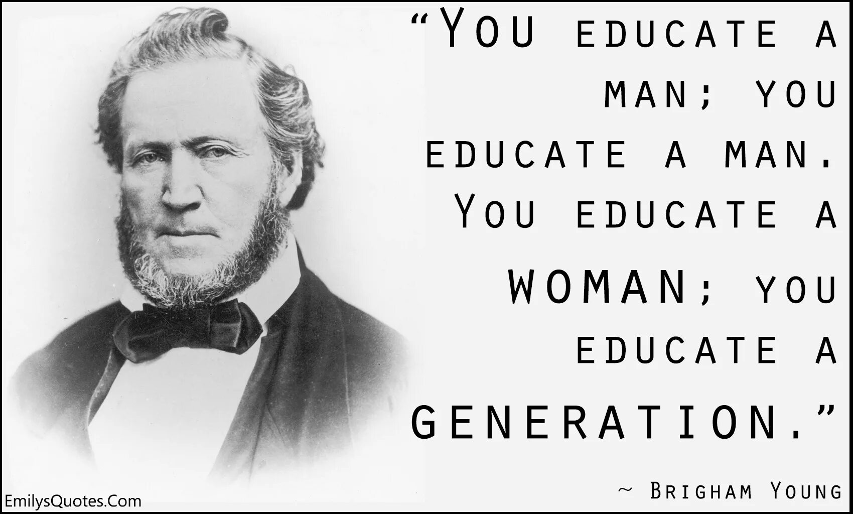 You educate a man; you educate a man. You educate a woman; you educate a Generation.”. You man. Brigham young. Educated man.