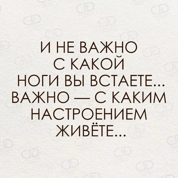 С какой ноги вставать. Не важно с какой ноги вы встаете важно с каким настроением живёте. праздник день вставания с той ноги. неважно с какой ноги вы встаете. цитаты главное встать.