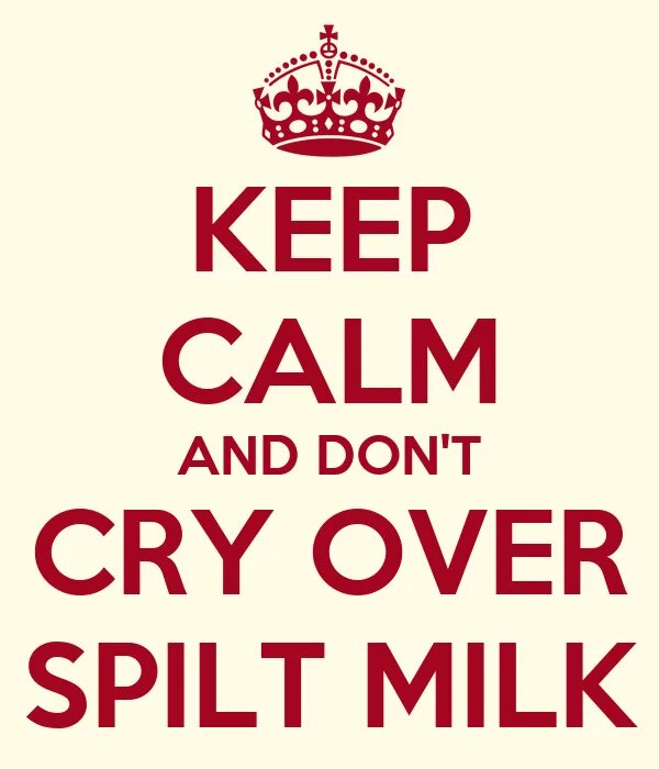 Over spilt milk. Don`t cry over spilled milk. cry over spilt milk. keep calm and carry on тату. crying over spilt milk.