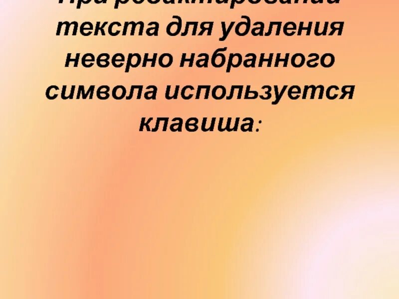 Для удаления неверно набранного символа используется клавиша. Для удаления символов используются клавиши:. неверно. неправильно удаляет текст.