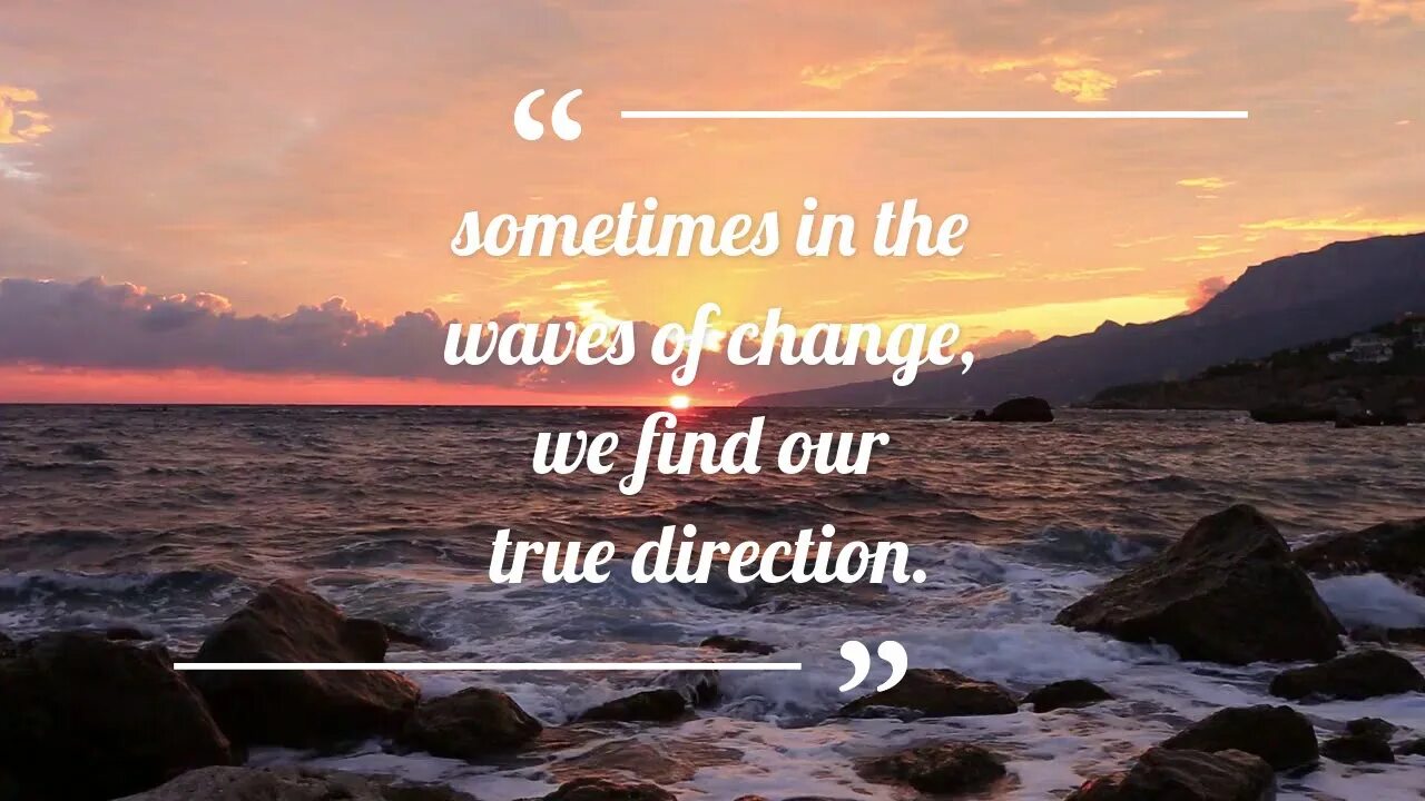 Sometimes in the Waves of change we find our true Direction.. Now our find