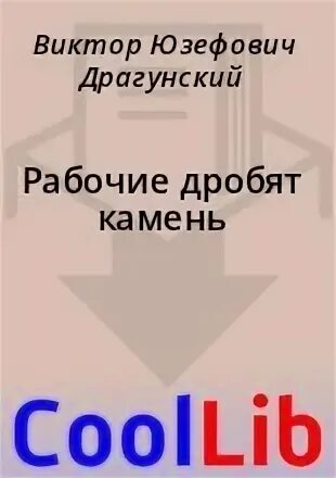 Драгунский рабочие дробят. Рабочие дробят камень. рабочие дробят камень читать. кто автор рабочие дробят камень.