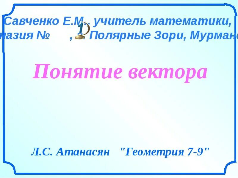 Понятие вектора 9 класс геометрия атанасян презентация. Векторы 9 класс. Векторы 9 класс. Понятие вектора 9 класс геометрия атанасян презентация. Презентация савченко.