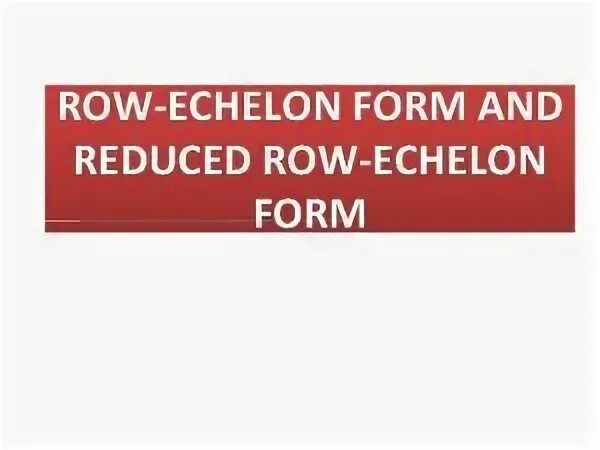 Reduced echelon form. Reduced echelon form
