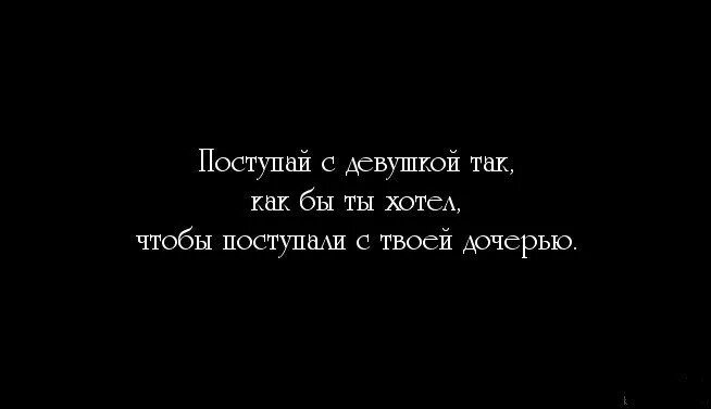 Не так часто как хотелось бы. Поступай с людьми так как они поступают с тобой. относись к женщине так. поступайте с людьми также. относись к девушке так как хотел бы чтобы относились к твоей дочери.