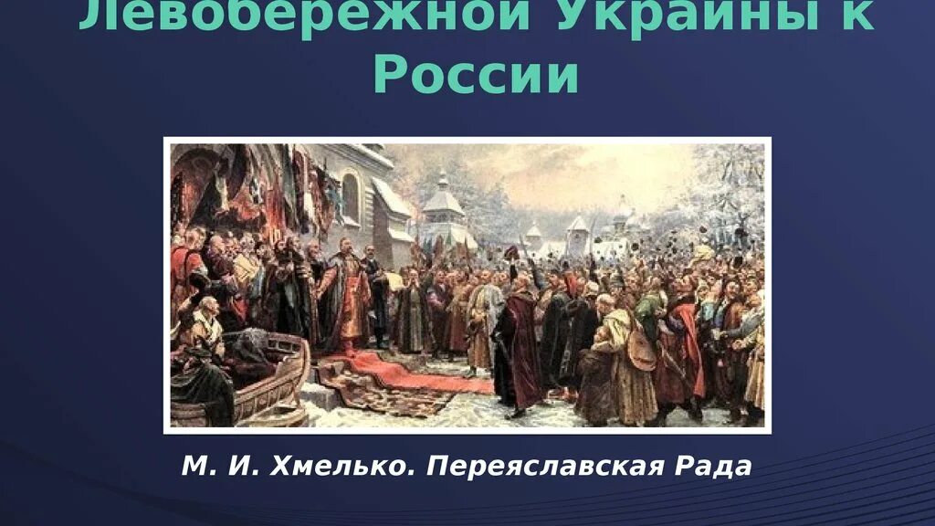 Присоединение левобережной украины произошло при. М. Хмелько. "Переяславская рада 1654. 1654 Переяславская рада присоединение Украины.