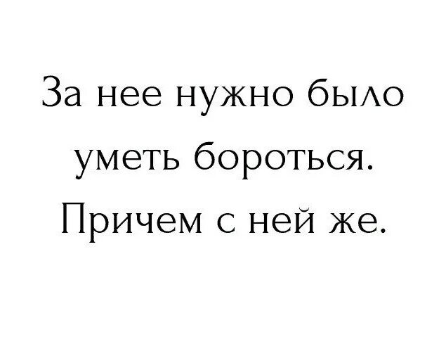 За нее надо было бороться причем с ней же. За меня нужно бороться причем со мной же. Уметь бороться. За что нужно бороться. Ей надо слов ей надо сил