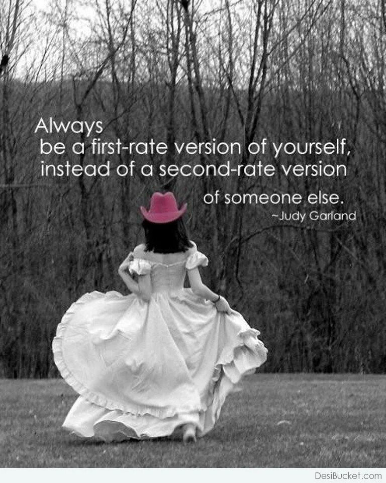 First rate. You are unique. "Always be a first-rate Version of yourself, instead of a second-rate Version of Somebody else (Judy Garland). Be yourself be unique.