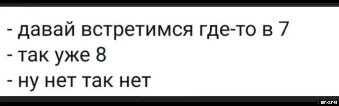 Давай встретимся в интернете. Так нет. Давай встречаться. Ну нет так нет. Давай встретимся где-то в 7 - так уже 8 - ну нет так нет.