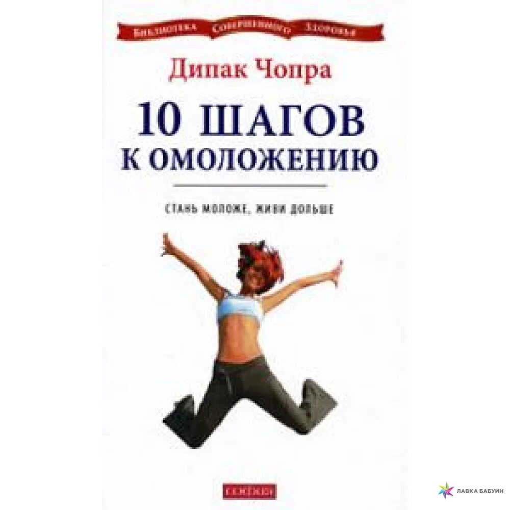 Книга 10 шагов. Дипак Чопра – Стань моложе, живи дольше: 10 шагов к омоложению. Совершенное здоровья Чопра. Дипак Чопра книги. Стань моложе, живи дольше. 10 Ступеней омоложения.