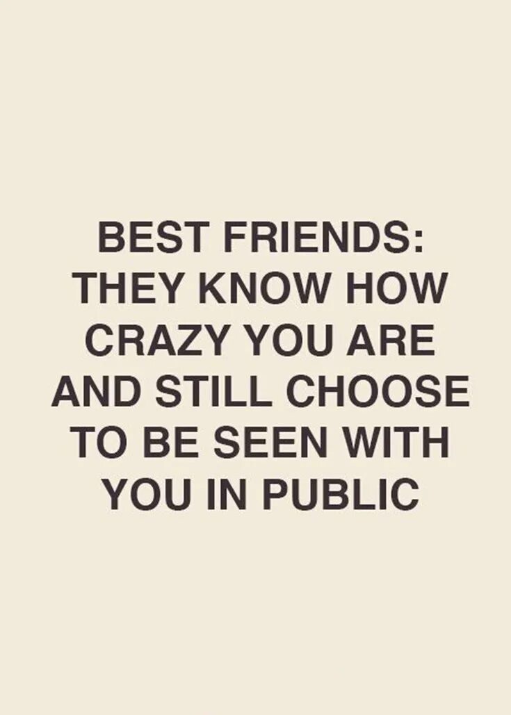 Still chose you. Best friends. They know how Crazy you are and still choose to be seen with you in public.. Quotes about Friendship. Quotes about best friends.