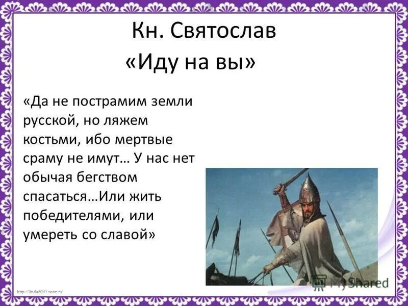 Костьми, ибо мертвые сраму не имут. Кому летопись приписывает выражение иду на вы. Кому летопись приписывает выражение иду на вы. Что означает иду на вы. Святослав князь воин.