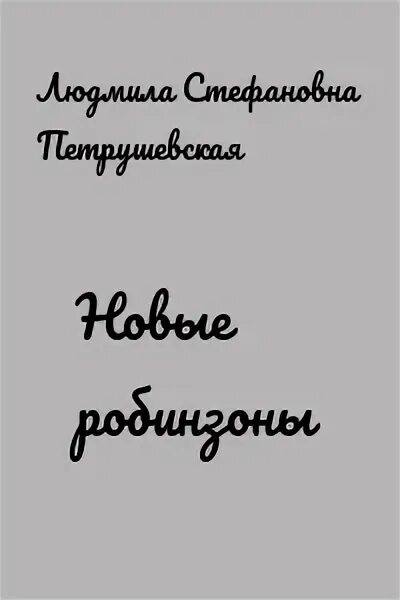 Новые робинзоны содержание. Л петрушевская новые робинзоны. новые робинзоны петрушевская книга. петрушевская новые робинзоны рассказ.
