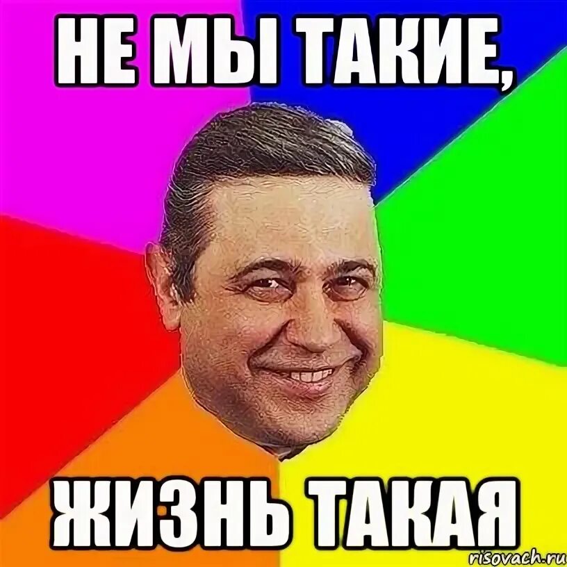 Не мы такие а жизнь такая. Не мы такие жизнь такая. не мыттакие жизнь такая. не мы такие жизнь такая мем. ни мы такие а жизнь такая.