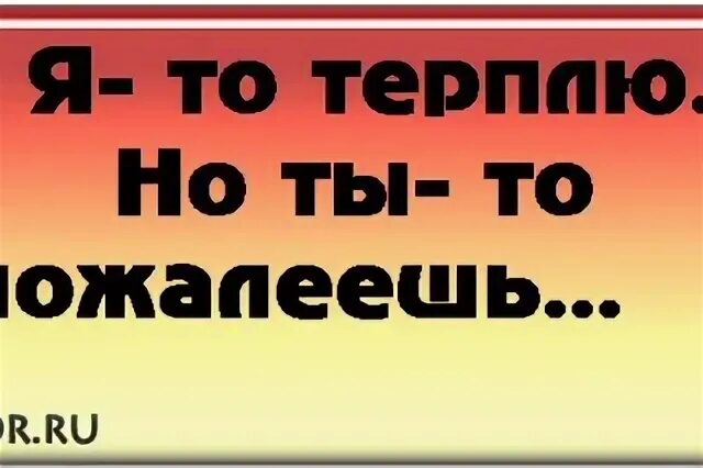 И ты пожалеешь что ты