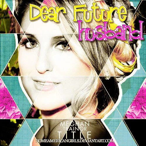 Dear future. Деар Фьючер Хасбенд. Meghan Trainor Dear Future husband. Meghan Trainor - Dear Future husband фото. Fear Future husband by Meghan.