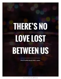 There is no love