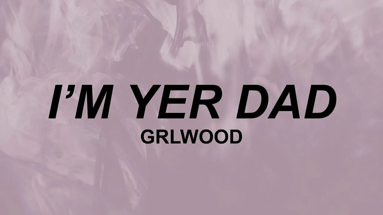 Greatest dad lyrics. Im yer dad GRLWOOD. GRLWOOD логотип. GRLWOOD I'M your dad.