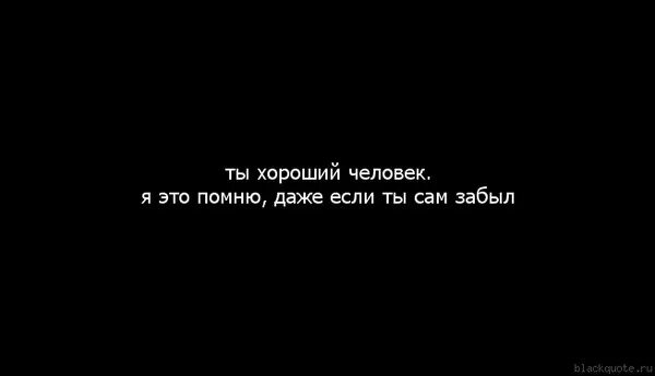 Люди не помнят хорошего. Ты лучший Помни об этом. Ты будешь помнить меня всегда. Помни ты лучшая. Почему лучше помнить хорошее