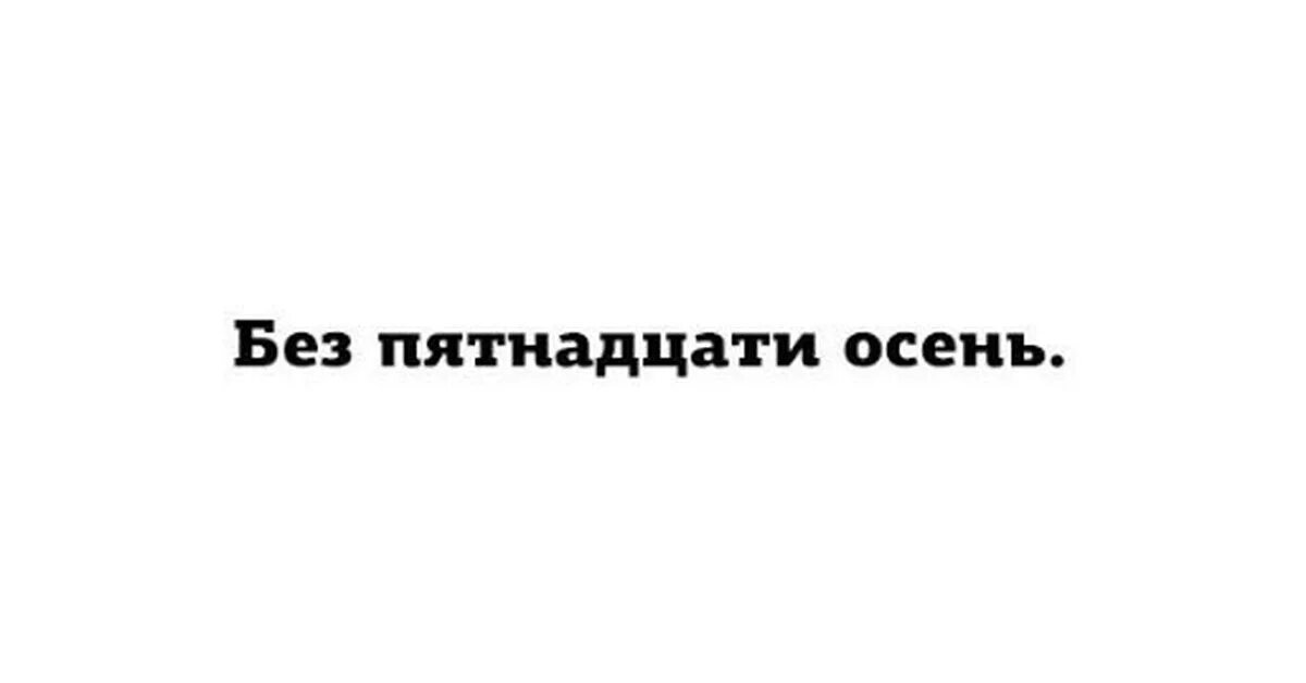 Без пятнадцати осень. Без пятнадцати 11. Без 15 осень.