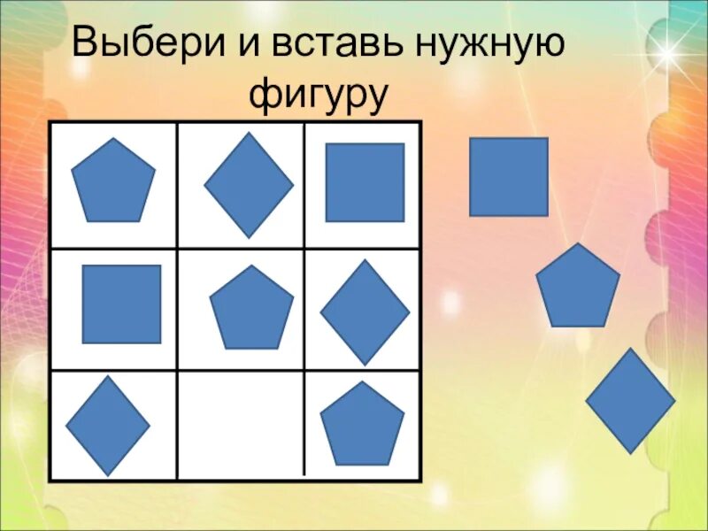 Подбери нужную фигуру. Вставь нужную фигуру. Выбери и вставь нужную фигуру. Дорисуй недостающую фигуру. Выбрать и вставить пропущенную фигуру.