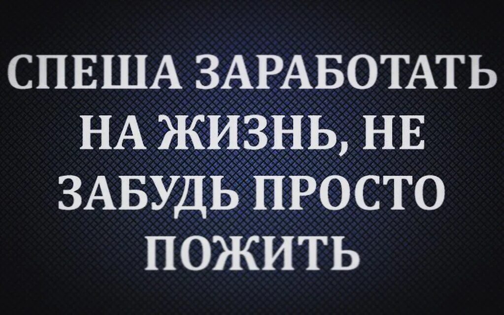 Просто забудь все что было. Спеша заработать на жизнь. Зарабатывая на жизнь не забывайте жить. Спеша заработать на жизнь не забудь. Стремясь заработать на жизнь не забудь просто пожить.