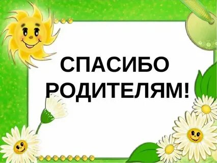Уважаемые родители спасибо за внимание и поздравления