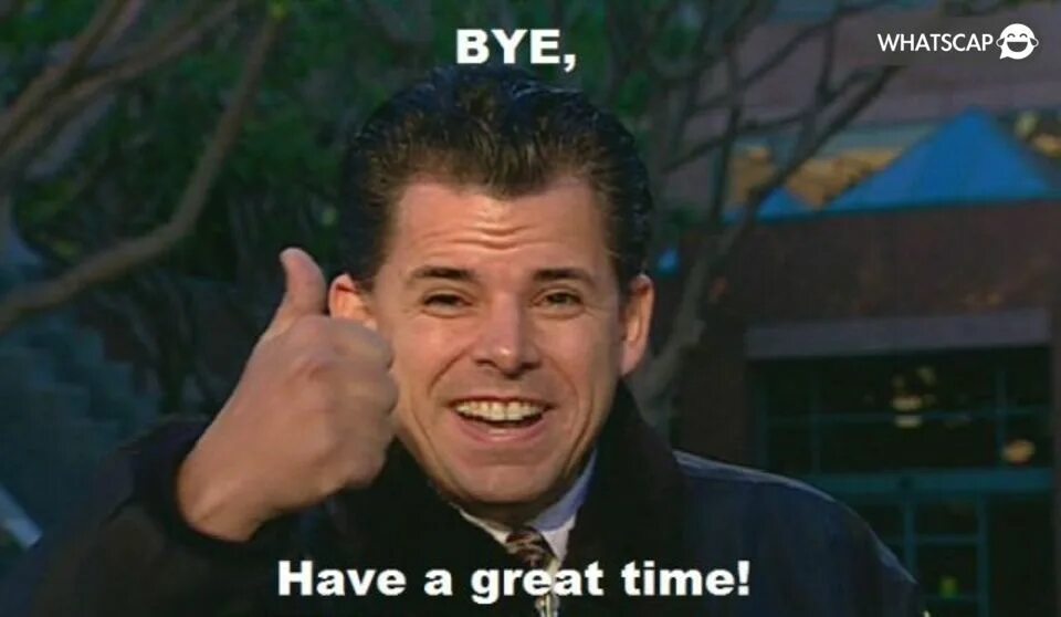 Are the having a good time. Bye have a great time. мем bye. bye bye мем. have a good time.