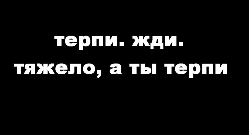 Трудно терпеть. Ждать и терпеть. Жди терпи. Тяжело терпи. Не терпи картинки.