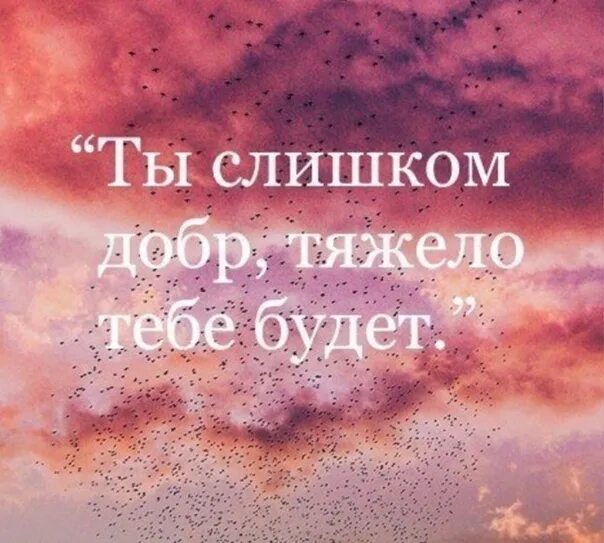 Ты слишком добр тяжело тебе. Трудно быть добрым. Добрый ты тяжело тебе будет. Ты слишком добрая. Быть слишком добрым