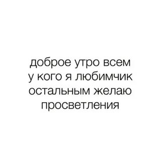 Доброе утро всем у кого я любимчик