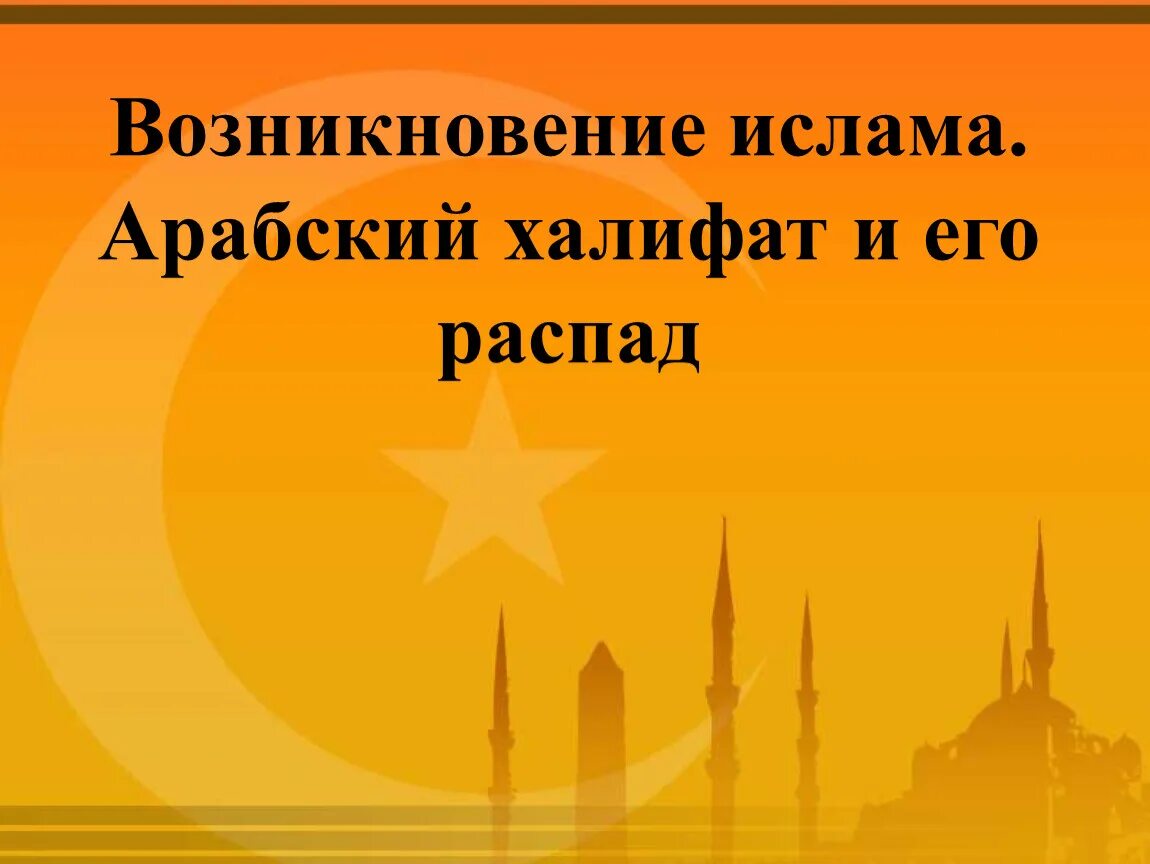 Возникновение Ислама возникновение халифата. Ислама арабский халифат и его распад. Возникновение Ислама арабский халифат и его распад.