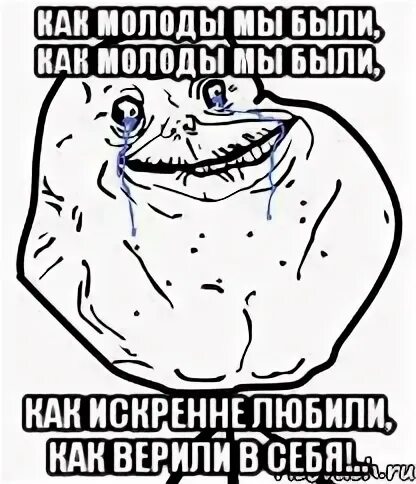 Как молоды мы были как верили. Как молоды мы были. мем как молоды мы. как молоды были. как молоды мы были как искренне любили как верили в себя.