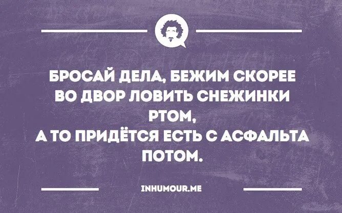 Кинь рот. Ловить снежинки ртом. Брошенное дело. Побежали скорей ловить снежинки ртом. Пойдем ловить снежинки ртом а то придется есть с асфальта потом.