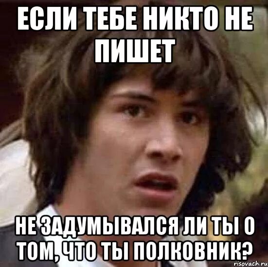 Если картинка. Полковнику никто не пишет Мем. Почему мне никто не пишет. Мужчина не пишет первый но отвечает