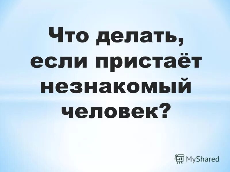 Пристают незнакомые мужчины. Что делать если пристаёт незнакомый человек. Что делать если незнакомый.