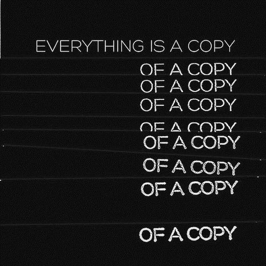 This is a copy of me. Everything is a copy of a copy. copy.