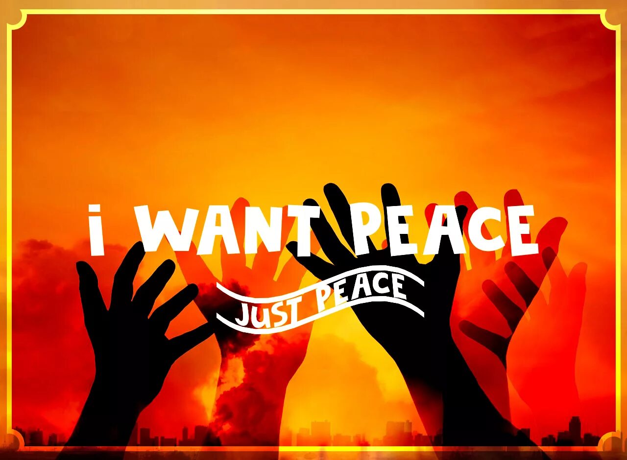 Включи мир на максимум. I want Peace. We want Peace. I am for Peace. Just Peace.